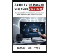 Apple TV 4K Manual: User Guide 2025-2026: The Complete Setup for Streaming, Gaming, Smart Home Integration, and Advanced Features (Gateway to your Tech-handbook from UNBOXING to Pro)