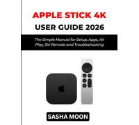 Apple TV 4K User Guide 2026: The Simple Manual for Setup, Apps, Air Play, Siri Remote and Troubleshooting