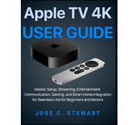 Apple TV 4K User Guide: Master Setup, Streaming, Entertainment, Communication, Gaming, and Smart Home Integration for Seamless Use for Beginners and Seniors