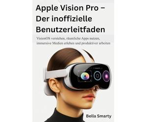 Apple Vision Pro - Der inoffizielle Benutzerleitfaden: VisionOS verstehen, räumliche Apps nutzen, immersive Medien erleben und produktiver arbeiten