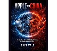 Apple vs. China: How the Tech War and Global Supply Chains Are Shaping the World’s Future