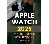 Apple Watch 2025 Made Simple for Seniors: Master Step By Step Guidance To Simplify Everyday Use Stay Connected Improve Wellness And Build Confidence With Easy Technology Designed For Seniors