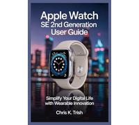 APPLE WATCH SE 2ND GENERATION USER GUIDE: Simplify Your Digital Life with Wearable Innovation