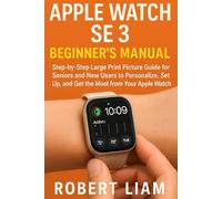 Apple Watch SE 3 Beginner’s Manual: Step-by-Step Large Print Picture Guide for Seniors and New Users to Personalize, Set Up, and Get the Most from Your Apple Watch