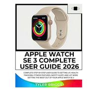 APPLE WATCH SE 3 COMPLETE USER GUIDE 2026: Complete Step-by-Step User Guide to Setting Up, Health Tracking, Fitness Features, Safety Alert, and Lot more Getting the Most Out of Your Apple Watch SE 3