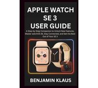 Apple Watch SE 3 User Guide: A Step-by-Step Companion to Unlock New Features, Master watchOS 26, Stay Connected, and Get the Best Out of Your SE 3