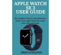 Apple Watch Se 3 User Guide: The Complete Step-by-Step Manual to Master Your Apple Watch SE 3 with Clear Tips and Tricks
