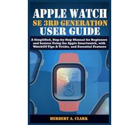 APPLE WATCH SE 3RD GENERATION USER GUIDE: A Simplified, Step-by-Step Manual for Beginners and Seniors Using the Apple Smartwatch, with WatchOS Tips & ... Features (Clark's Smart Device Manuals)