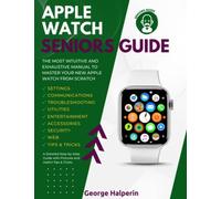 Apple Watch Seniors Guide: The Most Intuitive and Exhaustive Manual to Master Your New Apple Watch from Scratch. A Detailed Step-by-Step Guide with Pictures and Useful Tips & Tricks