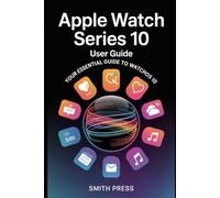 Apple Watch Series 10 User Guide: A Step-by-Step Manual to Navigating Features, Personalizing Settings, Using Health Functions, and Maximizing Daily Performance Like an Expert