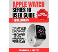 Apple Watch Series 10 User Guide for Beginners: The Simplified Manual with Easy Setups, Tricks, and Time-Saving Tips for Getting the Most Out of Your Device