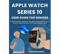 APPLE WATCH SERIES 10 USER GUIDE FOR SENIORS: watchOS 26 Edition: The Simple, Accessible Guide for Seniors to Set Up & Use the Apple Watch Series 10 for Health and Peace of Mind