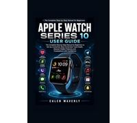 Apple Watch Series 10 User Guide: The Complete Step-by-Step Manual for Beginners to Set Up, Customize, Stay Connected, Track Health, Discover Hidden Features, and Troubleshoot with Confidence