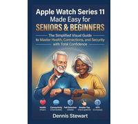 Apple Watch Series 11 Made Easy for Seniors & Beginners: The Simplified Step-by-Step Visual Guide to Master Health Tracking, Staying Connected, and Navigating Your Watch with Confidence