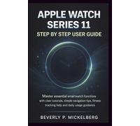 Apple Watch Series 11 Step by Step User Guide: Master essential smartwatch functions with clear tutorials, simple navigation tips, fitness tracking help and daily usage guidance