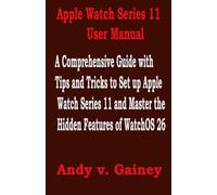 Apple Watch Series 11 User Manual: A Comprehensive Guide with Tips and Tricks to Set up Apple Watch Series 11 and Master the Hidden Features of WatchOS 26