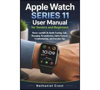 Apple Watch Series 11 User Manual for Seniors and Beginners: Master watchOS 26, Health Tracking, Calls, Messaging, Personalization, Safety Features, Troubleshooting, and Everyday Tips