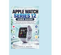 APPLE WATCH SERIES 12 USER GUIDE: The Ultimate 2026 Manual for Beginners and Seniors: Step-by-Step Instructions to Master WatchOS, Smart Health Tracking, AI Siri, and Hidden Features