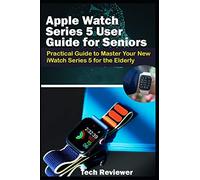 Apple Watch Series 5 User Guide for Seniors: Practical Guide to Master Your New iWatch Series 5 for the Elderly