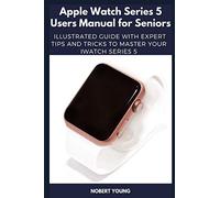 Apple Watch Series 5 Users Manual for Seniors: Illustrated Guide with Expert Tips and Tricks to Master Your iWatch Series 5