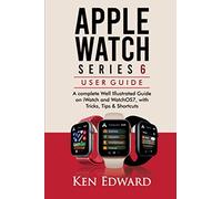 APPLE WATCH SERIES 6 USER GUIDE: A complete Well Illustrated Guide on iWatch and WatchOS7, with Tricks, Tips & Shortcuts