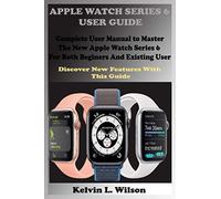 APPLE WATCH SERIES 6 USER GUIDE: Complete User Manual To Master The New Apple Watch Series 6 For Both Beginers And Existing User Discover New Fertures With This Guide