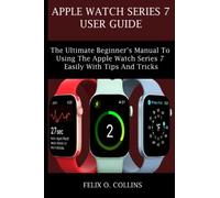 APPLE WATCH SERIES 7 USER GUIDE: the ultimate beginner’s manual to using the latest apple watch series 7 easily with tips and tricks