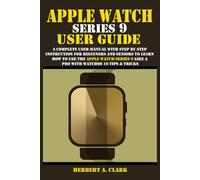 APPLE WATCH SERIES 9 USER GUIDE: A Complete User Manual with Step By Step Instruction For Beginners And Seniors To Learn How To Use The Apple Watch ... Tips & Tricks (Clark's Smart Device Manuals)