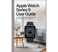 APPLE WATCH SERIES 9 USER GUIDE: Navigating the Latest Wearable Tech with Confidence and Efficiency