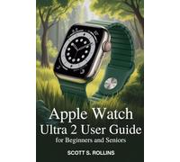 APPLE WATCH ULTRA 2 USER GUIDE FOR BEGINNERS AND SENIORS: A Clear Manual to Unlock Every Feature Without Confusion