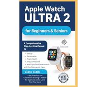 Apple Watch Ultra 2 User Guide for Beginners & Seniors: A Comprehensive Step-by-Step Manual to Set Up, Personalize, Track Health, Stay Connected, and Enjoy Your Smartwatch with Confidence and Ease