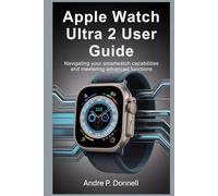 APPLE WATCH ULTRA 2 USER GUIDE: Navigating Your Smartwatch Capabilities and Mastering Advanced Functions