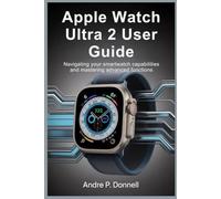 APPLE WATCH ULTRA 2 USER GUIDE: Navigating Your Smartwatch Capabilities and Mastering Advanced Functions