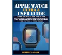 APPLE WATCH ULTRA 3 USER GUIDE: A Complete Manual with Step by Step Instructions for Beginners and Seniors to Learn How to Use the Smartwatch Like a ... Tips & Tricks (Clark's Smart Device Manuals)