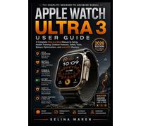 Apple Watch Ultra 3 User Guide: A Complete Step-by-Step Manual to Setup, Health Tracking, Outdoor Features, Safety Tools, Battery Optimization, and watchOS Mastery