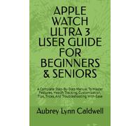 APPLE WATCH ULTRA 3 USER GUIDE FOR BEGINNERS & SENIORS: A Complete Step-By-Step Manual To Master Features, Health Tracking, Customization, Tips, Tricks, And Troubleshooting With Ease