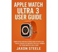 APPLE WATCH ULTRA 3 USER GUIDE: SIMPLIFIED INSTRUCTIONS AND EFFORTLESS TIPS AND TRICKS TO UNLOCK THE FULL POWER OF YOUR WATCH LIKE A PRO