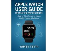 APPLE WATCH USER GUIDE FOR SENIORS AND BEGINNERS: STEP-BY-STEP MANUAL TO MASTER HEALTH, FITNESS & DAILY USE