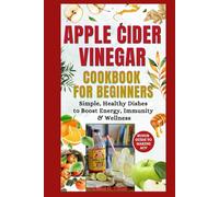 Apples Cider Vinegar Cookbook For Beginners: Simple, Healthy Dishes to Boost Energy, Immunity & Wellness