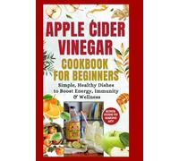Apples Cider Vinegar Cookbook For Beginners: Simple, Healthy Dishes to Boost Energy, Immunity & Wellness
