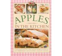 Apples in the Kitchen: 90 Delicious Recipes Using Apples, Shown in Over 245 Mouthwatering Photographs