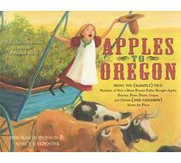 Apples to Oregon: Being the (Slightly) True Narrative of How a Brave Pioneer Father Brought Apples, Peaches, Pears, Plums, Grapes, and Cherries (and Children) Across the Plains