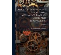 Appleton's Dictionary of Machines, Mechanics, Engine-Work, and Engineering