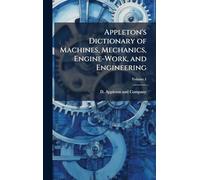Appleton's Dictionary of Machines, Mechanics, Engine-Work, and Engineering