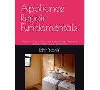 Appliance Repair Fundamentals: A Beginner's Guide to Diagnosing, Troubleshooting, Maintaining, and Repairing Household Appliances