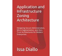 Application and Infrastructure Zoning Architecture: Designing Secure Administration, Micro-Segmentation, and Zero Trust Architectures for Modern Enterprises