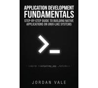 Application Development Fundamentals: Step-by-Step Guide to Building Native Applications on Unix-Like Systems (Foundations of Open-Source Application Development)