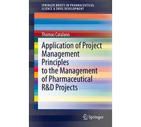 Application of Project Management Principles to the Management of Pharmaceutical R&D Projects (SpringerBriefs in Pharmaceutical Science & Drug Development)