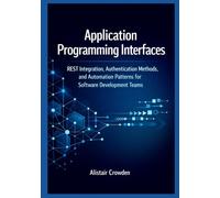 Application Programming Interfaces: REST Integration, Authentication Methods, and Automation Patterns for Software Development Teams: 2 (Snowflake Data Platform Mastery Series)