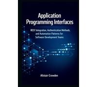 Application Programming Interfaces: REST Integration, Authentication Methods, and Automation Patterns for Software Development Teams (Snowflake Data Platform Mastery Series)